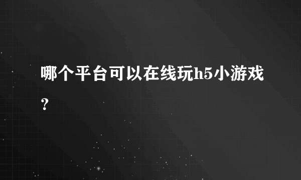 哪个平台可以在线玩h5小游戏？