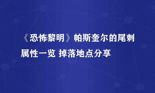 《恐怖黎明》帕斯奎尔的尾刺属性一览 掉落地点分享