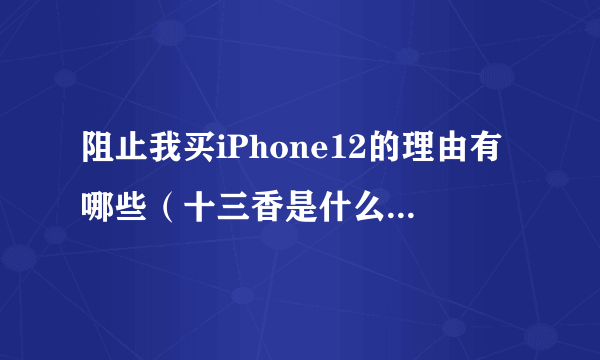 阻止我买iPhone12的理由有哪些（十三香是什么梗什么意思）