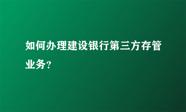 如何办理建设银行第三方存管业务？