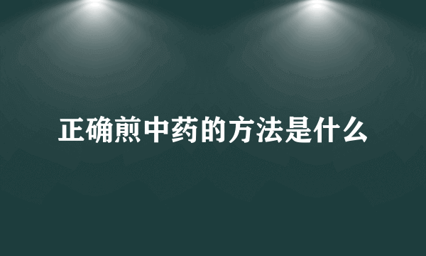 正确煎中药的方法是什么