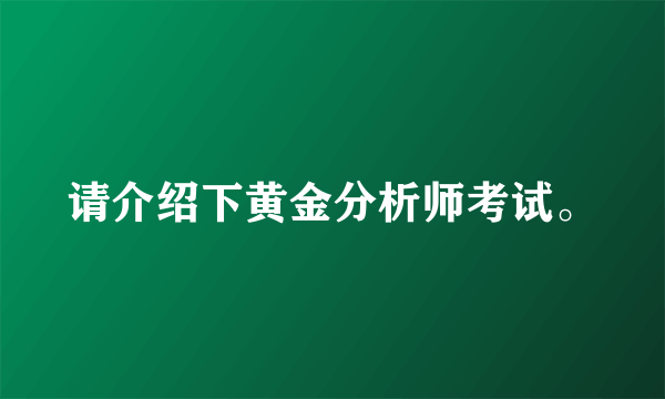 请介绍下黄金分析师考试。