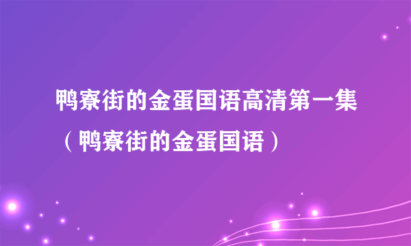 鸭寮街的金蛋国语高清第一集（鸭寮街的金蛋国语）