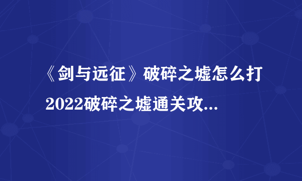 《剑与远征》破碎之墟怎么打 2022破碎之墟通关攻略线路图