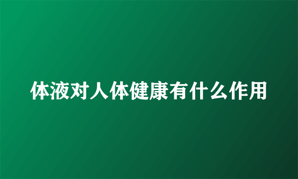 体液对人体健康有什么作用