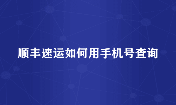 顺丰速运如何用手机号查询