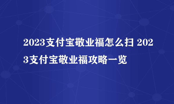 2023支付宝敬业福怎么扫 2023支付宝敬业福攻略一览