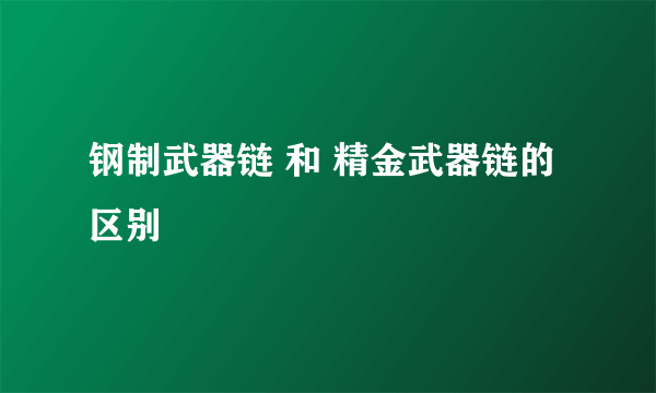 钢制武器链 和 精金武器链的区别