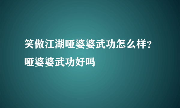 笑傲江湖哑婆婆武功怎么样？哑婆婆武功好吗