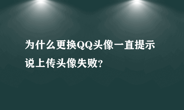 为什么更换QQ头像一直提示说上传头像失败？