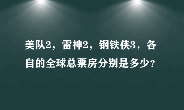 美队2，雷神2，钢铁侠3，各自的全球总票房分别是多少？