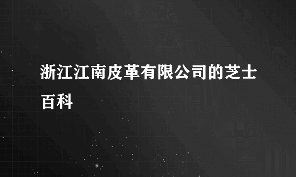 浙江江南皮革有限公司的芝士百科