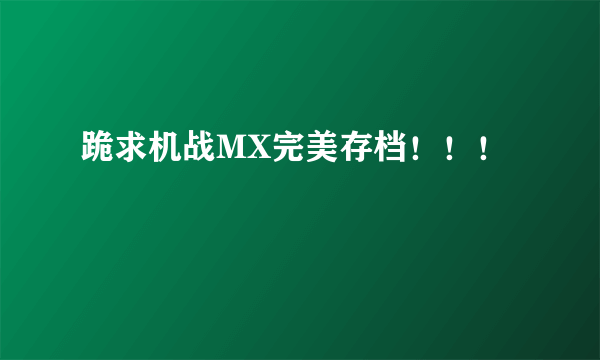 跪求机战MX完美存档！！！