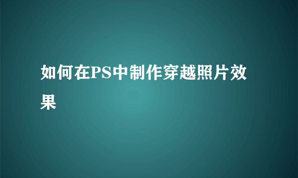 如何在PS中制作穿越照片效果