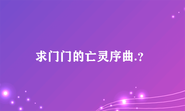 求门门的亡灵序曲.？