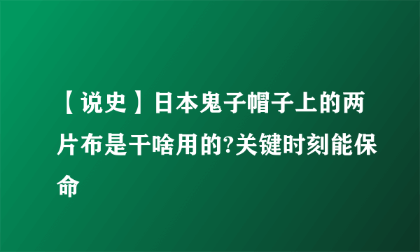 【说史】日本鬼子帽子上的两片布是干啥用的?关键时刻能保命