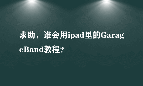 求助，谁会用ipad里的GarageBand教程？