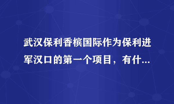 武汉保利香槟国际作为保利进军汉口的第一个项目，有什么特别？