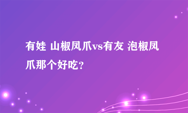 有娃 山椒凤爪vs有友 泡椒凤爪那个好吃？