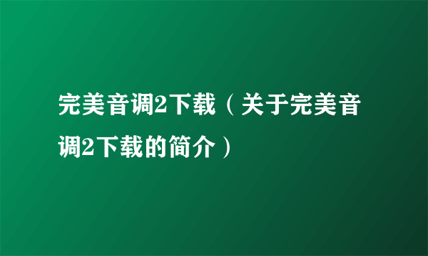 完美音调2下载（关于完美音调2下载的简介）