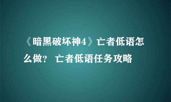 《暗黑破坏神4》亡者低语怎么做？ 亡者低语任务攻略