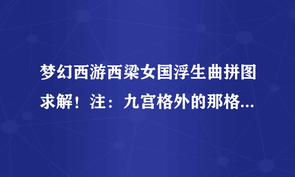 梦幻西游西梁女国浮生曲拼图求解！注：九宫格外的那格无法移动，附图！