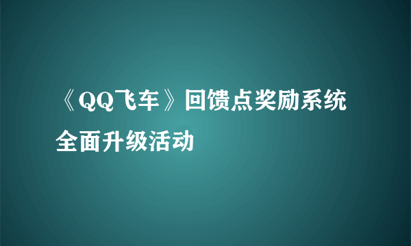 《QQ飞车》回馈点奖励系统全面升级活动