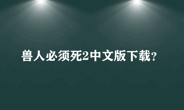 兽人必须死2中文版下载？