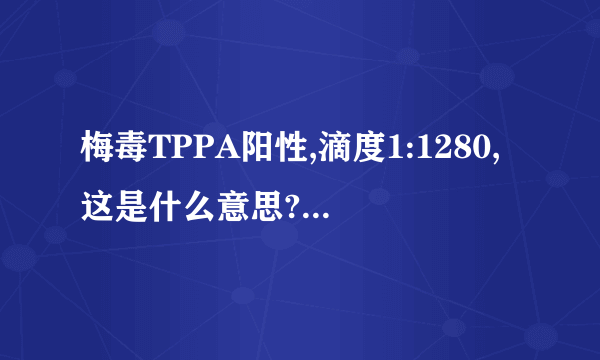 梅毒TPPA阳性,滴度1:1280,这是什么意思?TRUST阴性，需要治疗吗?