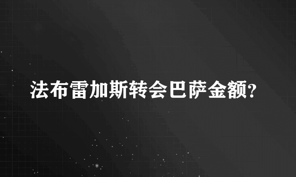 法布雷加斯转会巴萨金额？