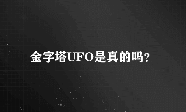 金字塔UFO是真的吗？