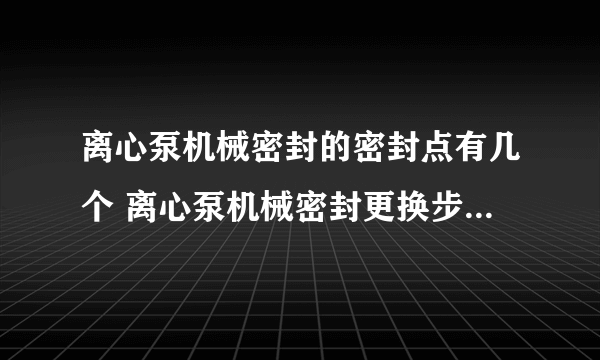 离心泵机械密封的密封点有几个 离心泵机械密封更换步骤有哪些