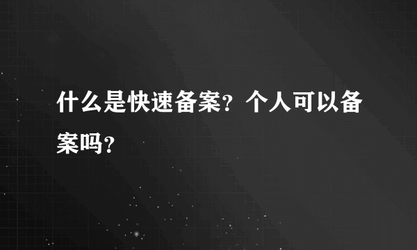 什么是快速备案？个人可以备案吗？