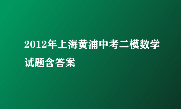 2012年上海黄浦中考二模数学试题含答案