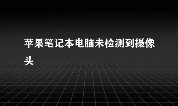 苹果笔记本电脑未检测到摄像头