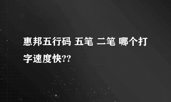 惠邦五行码 五笔 二笔 哪个打字速度快??