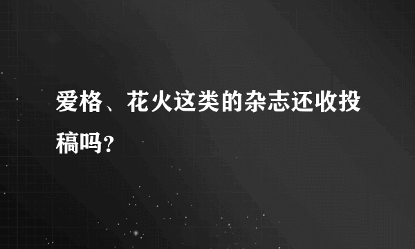 爱格、花火这类的杂志还收投稿吗？