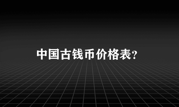 中国古钱币价格表？