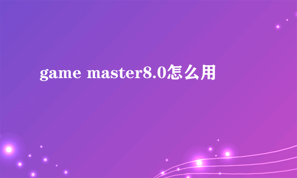 game master8.0怎么用