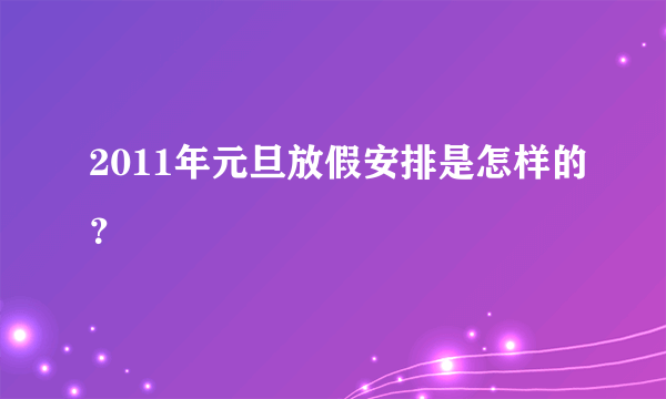 2011年元旦放假安排是怎样的？