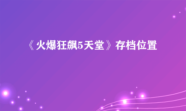 《火爆狂飙5天堂》存档位置