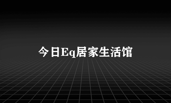 今日Eq居家生活馆