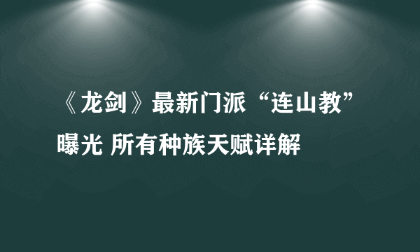 《龙剑》最新门派“连山教”曝光 所有种族天赋详解