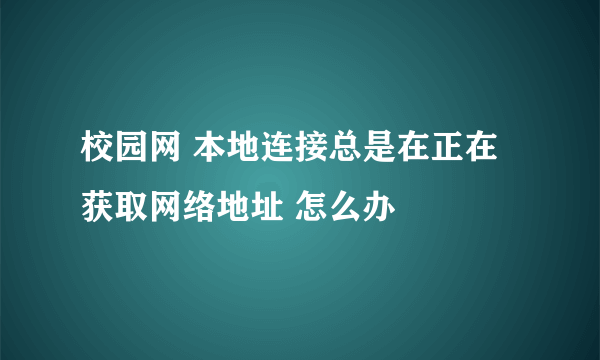 校园网 本地连接总是在正在获取网络地址 怎么办