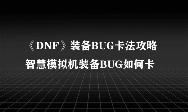 《DNF》装备BUG卡法攻略 智慧模拟机装备BUG如何卡