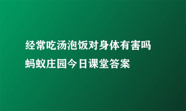 经常吃汤泡饭对身体有害吗 蚂蚁庄园今日课堂答案