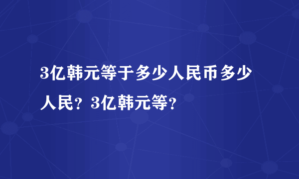 3亿韩元等于多少人民币多少人民？3亿韩元等？