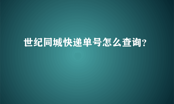 世纪同城快递单号怎么查询？