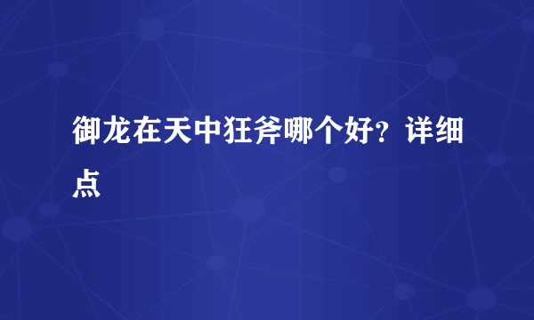 御龙在天中狂斧哪个好？详细点