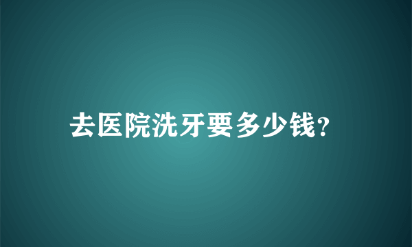 去医院洗牙要多少钱？